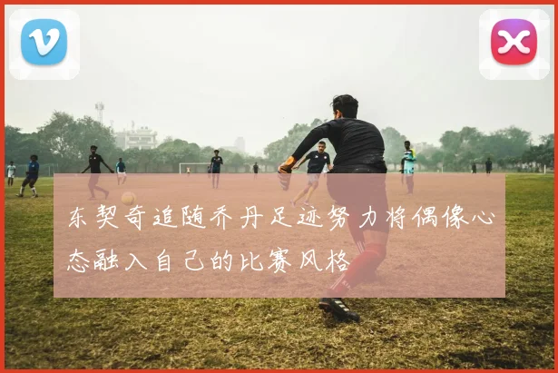 东契奇追随乔丹足迹努力将偶像心态融入自己的比赛风格
