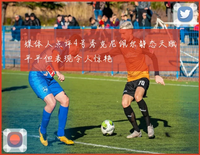 媒体人点评4号秀克尼佩尔静态天赋平平但表现令人惊艳
