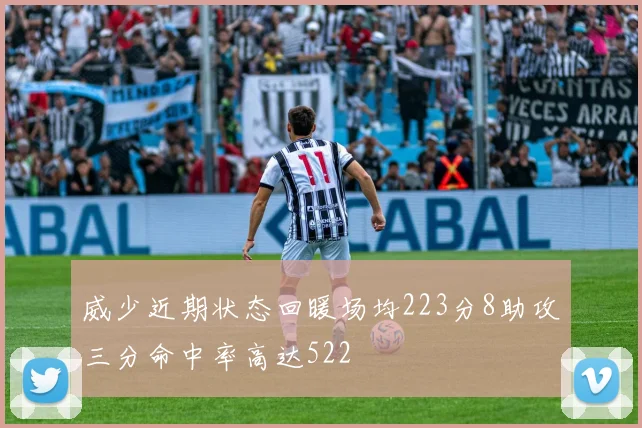 威少近期状态回暖场均223分8助攻三分命中率高达522
