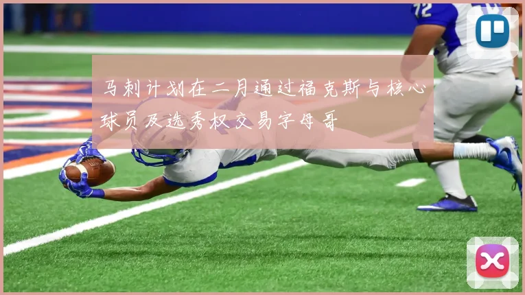 马刺计划在二月通过福克斯与核心球员及选秀权交易字母哥