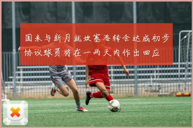 国米与新月就坎塞洛转会达成初步协议球员将在一两天内作出回应