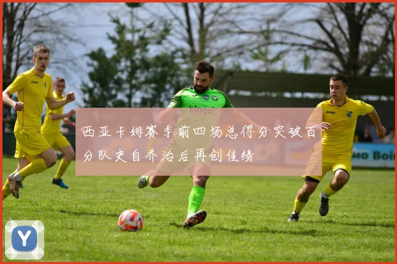 西亚卡姆赛季前四场总得分突破百分队史自乔治后再创佳绩