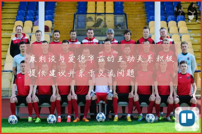 康利谈与爱德华兹的互动关系积极提供建议并乐于交流问题