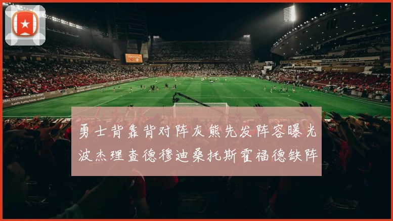 勇士背靠背对阵灰熊先发阵容曝光波杰理查德穆迪桑托斯霍福德缺阵追梦
