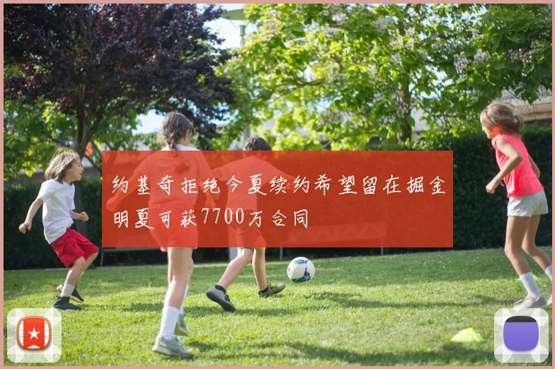 约基奇拒绝今夏续约希望留在掘金明夏可获7700万合同