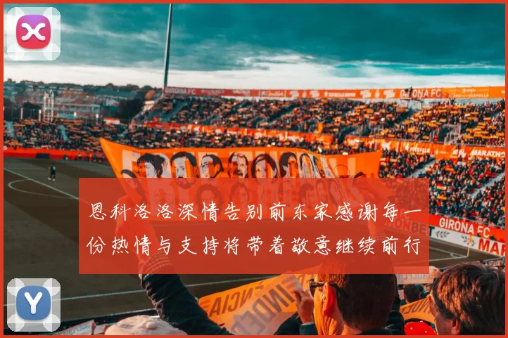 恩科洛洛深情告别前东家感谢每一份热情与支持将带着敬意继续前行