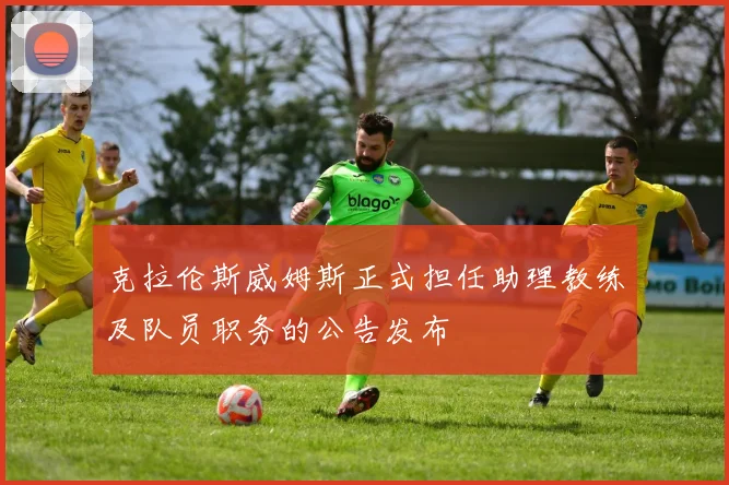 克拉伦斯威姆斯正式担任助理教练及队员职务的公告发布