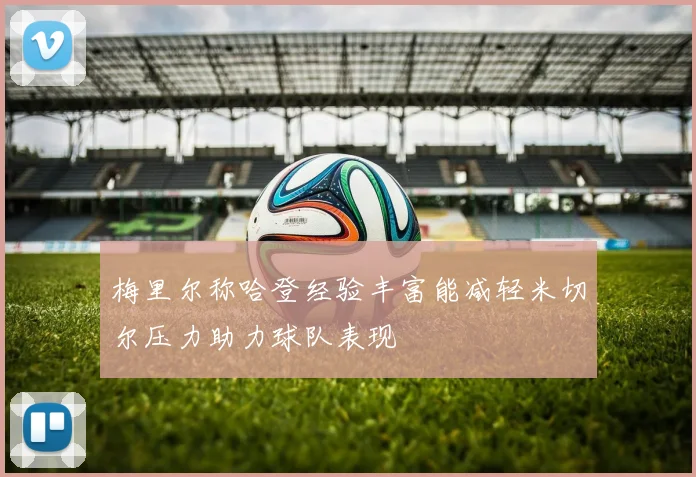 梅里尔称哈登经验丰富能减轻米切尔压力助力球队表现