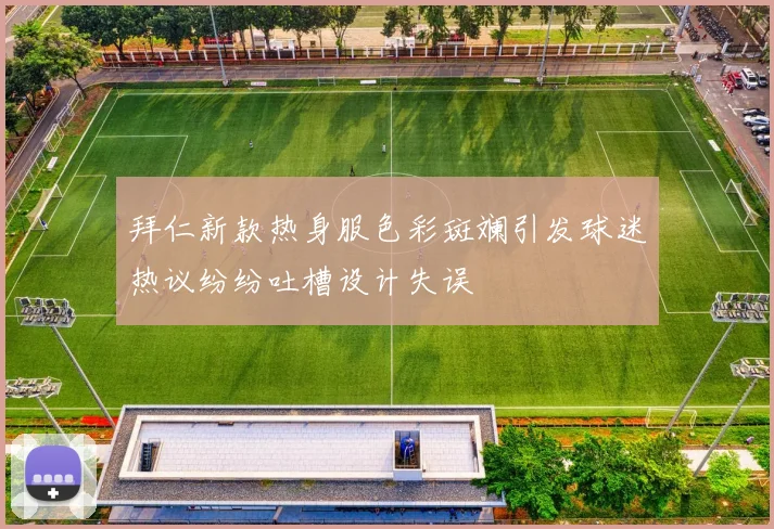 拜仁新款热身服色彩斑斓引发球迷热议纷纷吐槽设计失误