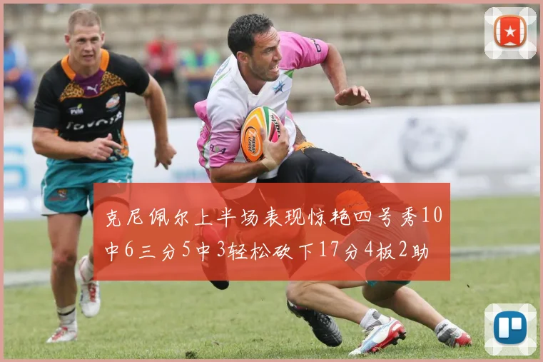 克尼佩尔上半场表现惊艳四号秀10中6三分5中3轻松砍下17分4板2助