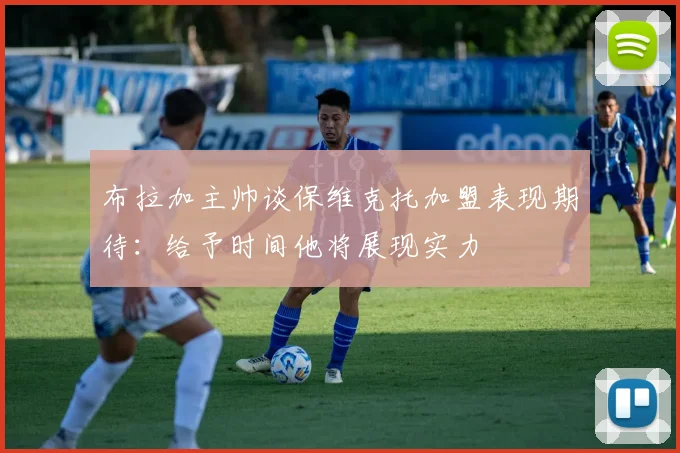 布拉加主帅谈保维克托加盟表现期待：给予时间他将展现实力