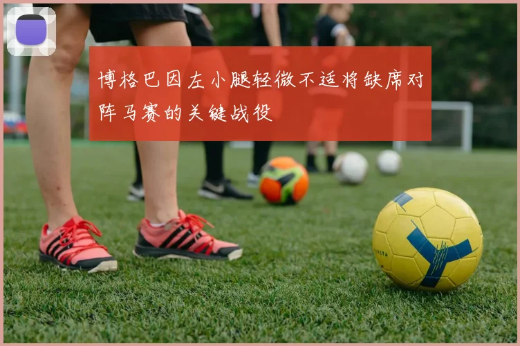 博格巴因左小腿轻微不适将缺席对阵马赛的关键战役