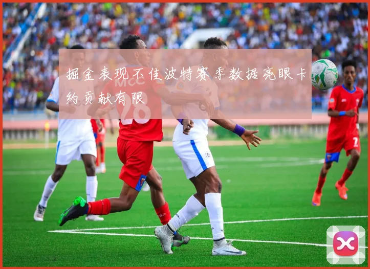 掘金表现不佳波特赛季数据亮眼卡约贡献有限