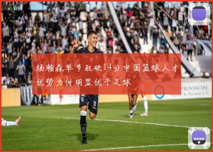 杨瀚森单节狂砍14分中国篮球人才优势为何明显优于足球