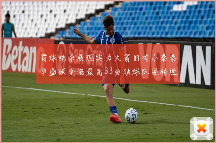 罚球绝杀展现实力火箭旧将小泰泰华盛顿全场最高33分助球队逆转胜利
