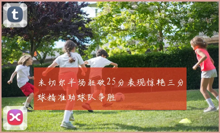 米切尔半场狂砍25分表现惊艳三分球精准助球队争胜
