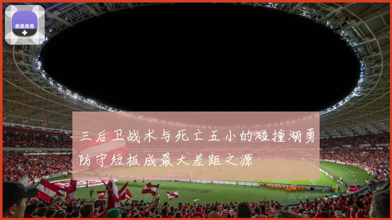 三后卫战术与死亡五小的碰撞湖勇防守短板成最大差距之源